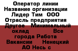 Оператор линии › Название организации ­ Лидер Тим, ООО › Отрасль предприятия ­ Другое › Минимальный оклад ­ 34 000 - Все города Работа » Вакансии   . Ненецкий АО,Несь с.